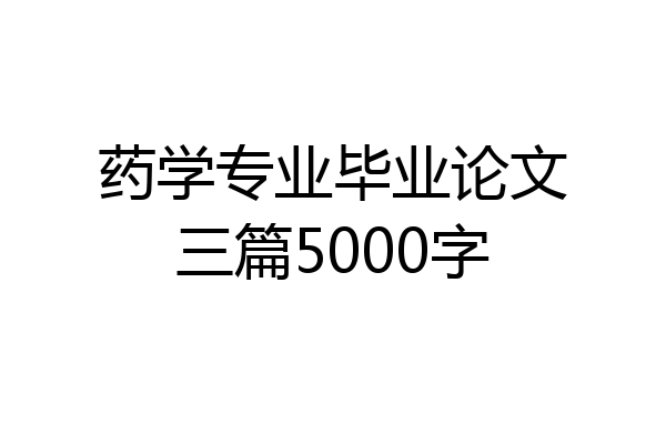 药学专业毕业论文三篇5000字