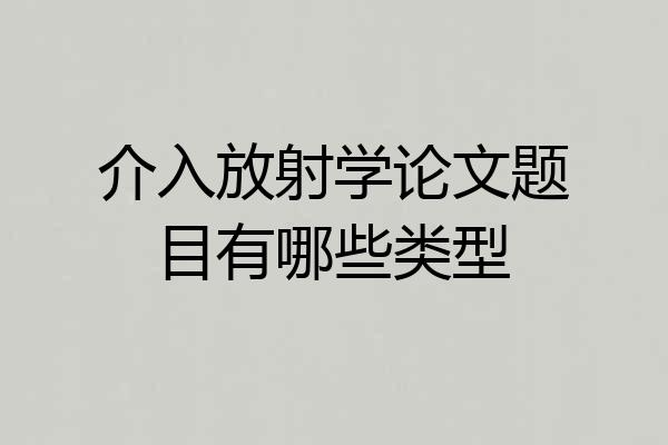 介入放射学论文题目有哪些类型