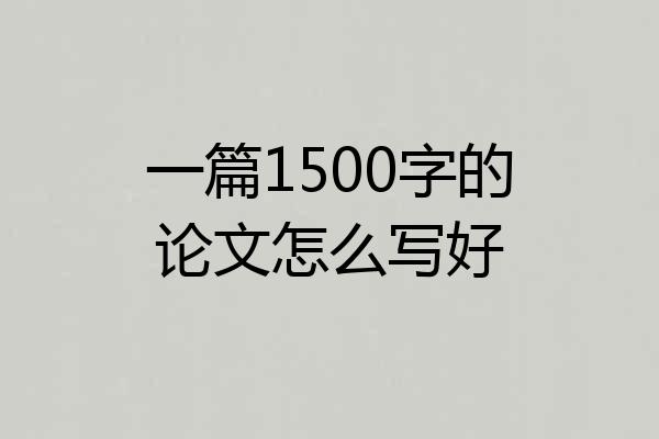 一篇1500字的论文怎么写好