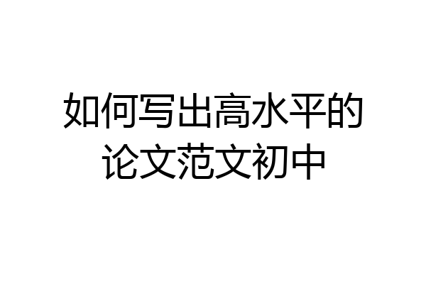 如何写出高水平的论文范文初中