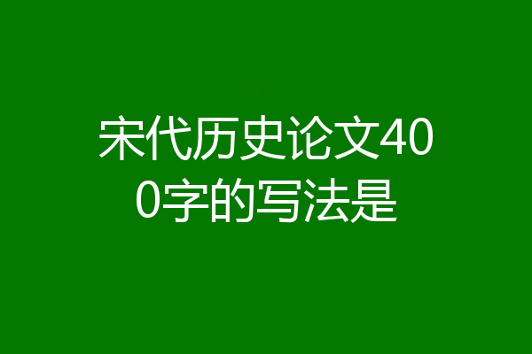 宋代历史论文400字的写法是