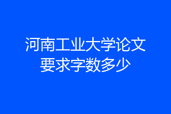 河南工业大学论文要求字数多少