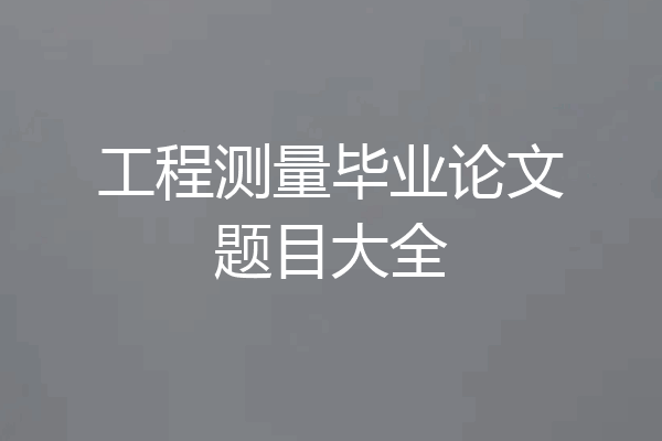 工程测量毕业论文题目大全