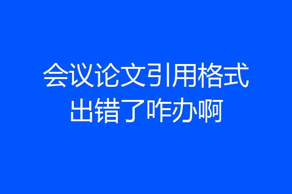 会议论文引用格式出错了咋办啊