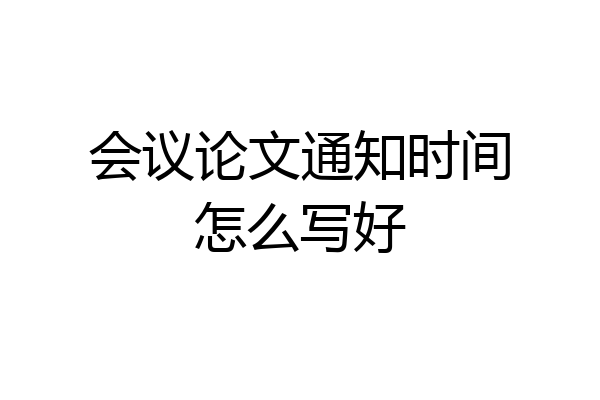 会议论文通知时间怎么写好