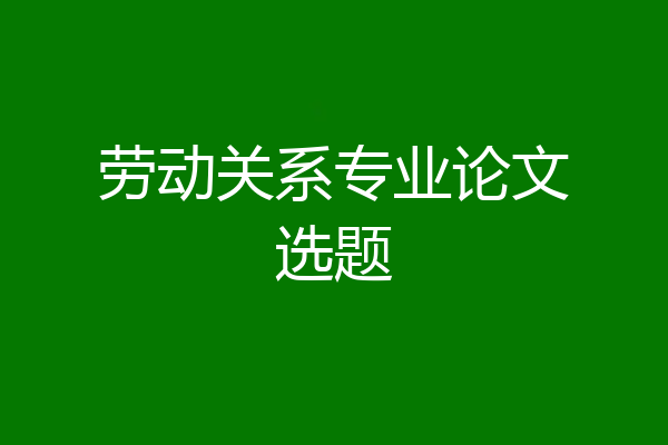 劳动关系专业论文选题