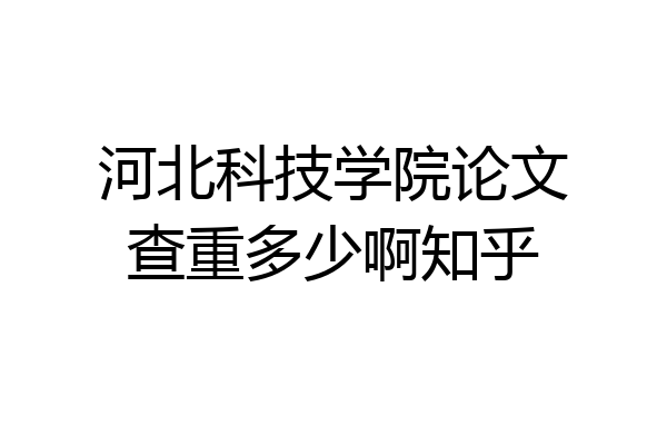河北科技学院论文查重多少啊知乎