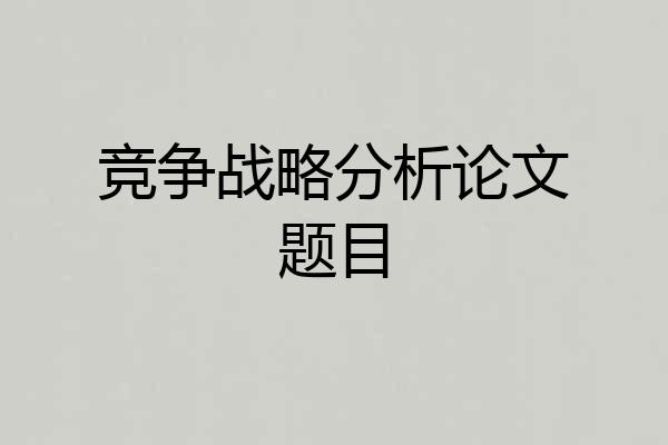 竞争战略分析论文题目