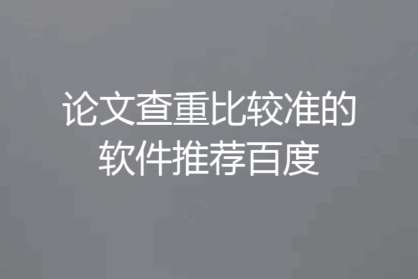 论文查重比较准的软件推荐百度