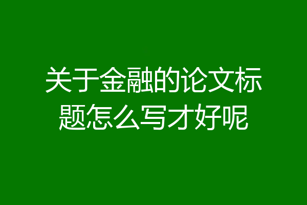 关于金融的论文标题怎么写才好呢