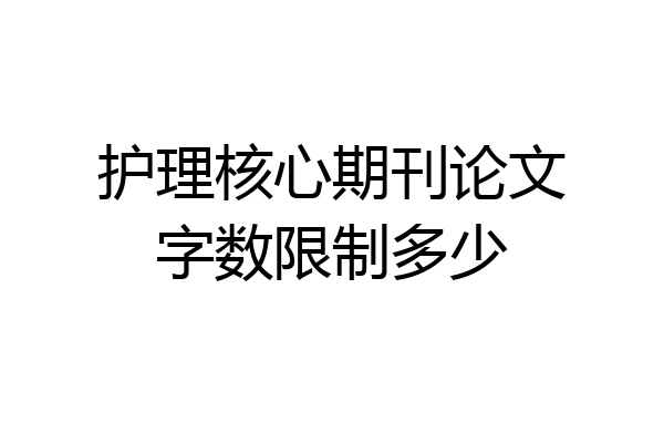 护理核心期刊论文字数限制多少