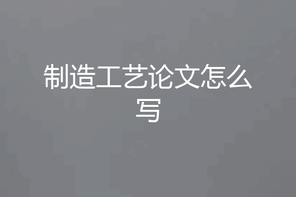 制造工艺论文怎么写