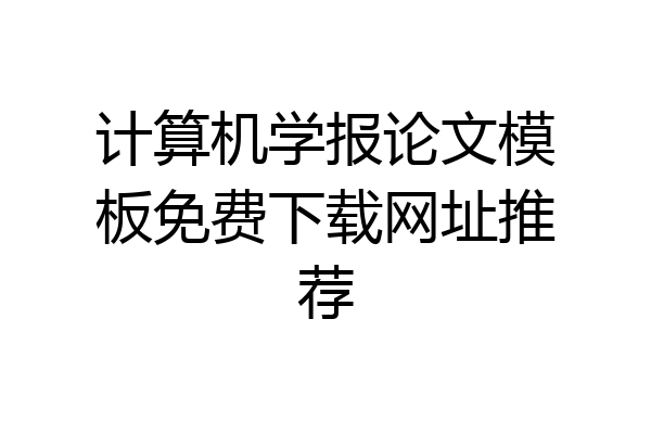 计算机学报论文模板免费下载网址推荐