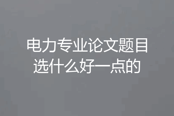 电力专业论文题目选什么好一点的