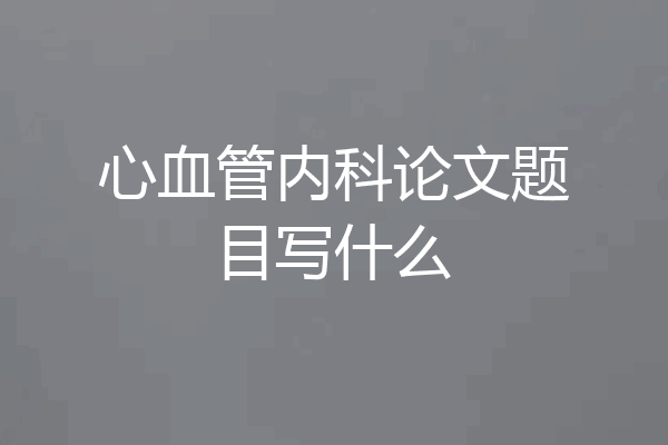 心血管内科论文题目写什么