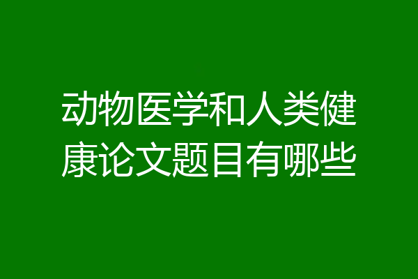 动物医学和人类健康论文题目有哪些