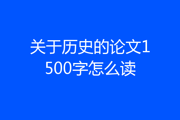 关于历史的论文1500字怎么读