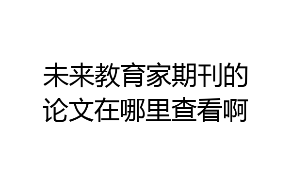 未来教育家期刊的论文在哪里查看啊