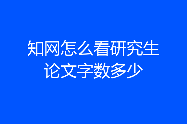 知网怎么看研究生论文字数多少
