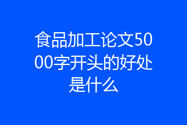 食品加工论文5000字开头的好处是什么