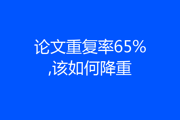 论文重复率65%,该如何降重
