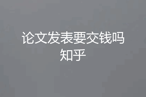 论文发表要交钱吗知乎