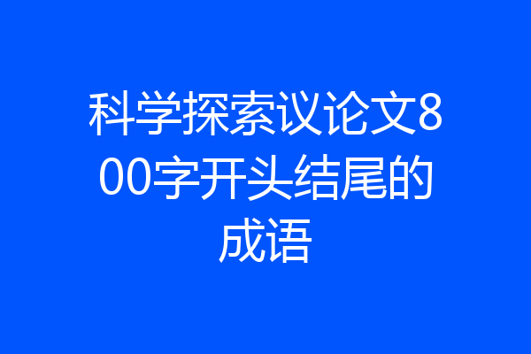 科学探索议论文800字开头结尾的成语