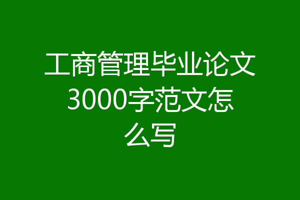 工商管理毕业论文3000字范文怎么写