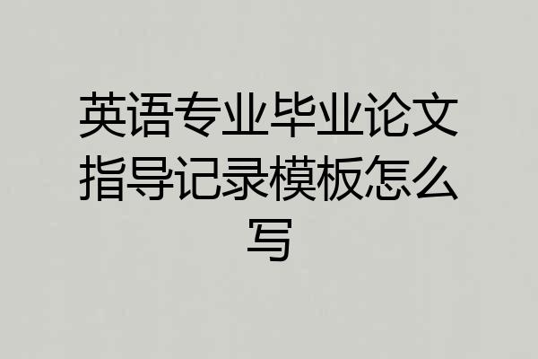 英语专业毕业论文指导记录模板怎么写