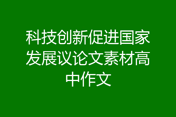 科技创新促进国家发展议论文素材高中作文