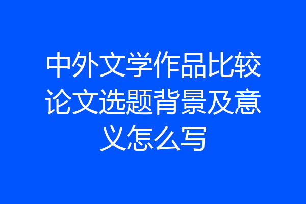 中外文学作品比较论文选题背景及意义怎么写