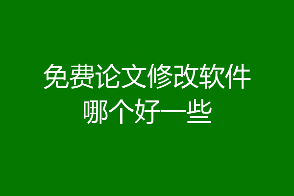 免费论文修改软件哪个好一些
