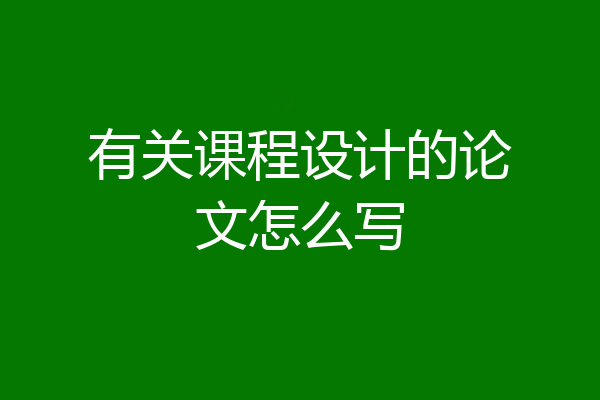 有关课程设计的论文怎么写