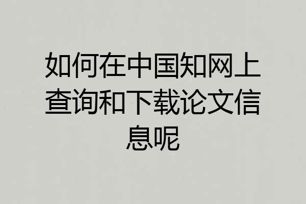 如何在中国知网上查询和下载论文信息呢