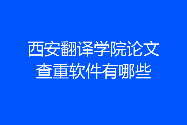 西安翻译学院论文查重软件有哪些