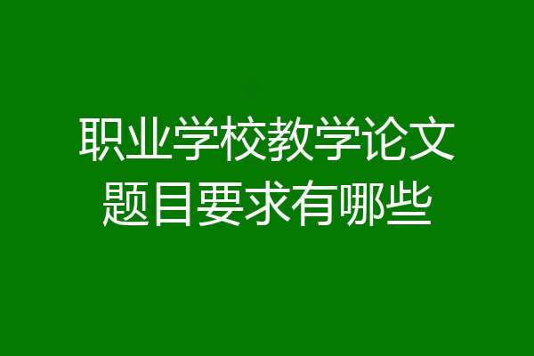 职业学校教学论文题目要求有哪些