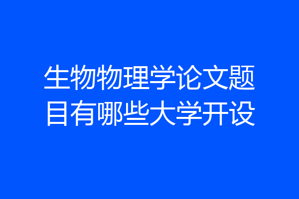 生物物理学论文题目有哪些大学开设