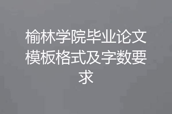 榆林学院毕业论文模板格式及字数要求