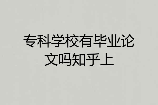 专科学校有毕业论文吗知乎上
