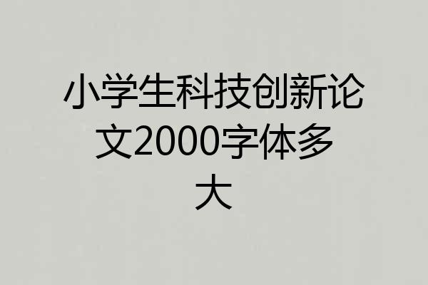小学生科技创新论文2000字体多大
