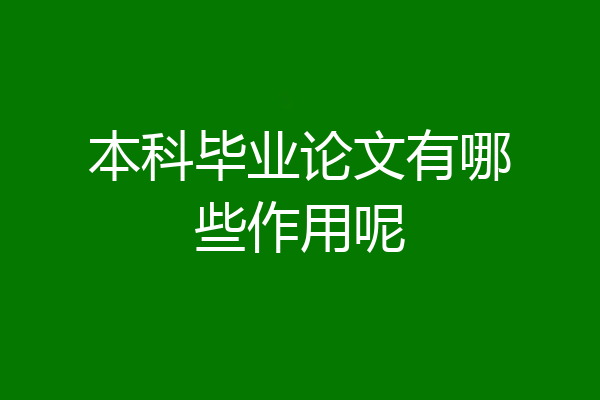 本科毕业论文有哪些作用呢