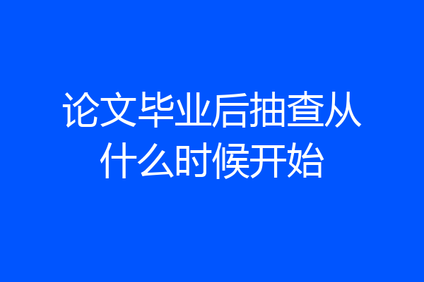 论文毕业后抽查从什么时候开始