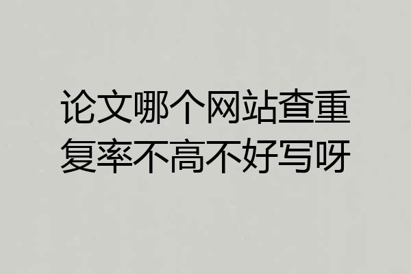 论文哪个网站查重复率不高不好写呀