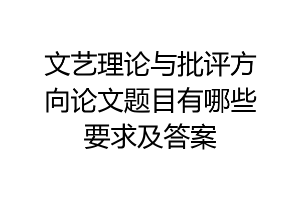 文艺理论与批评方向论文题目有哪些要求及答案