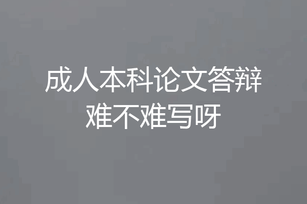 成人本科论文答辩难不难写呀