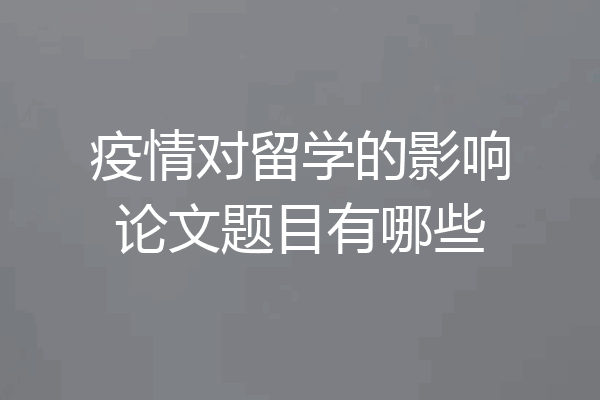 疫情对留学的影响论文题目有哪些