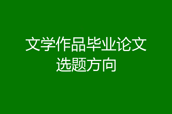 文学作品毕业论文选题方向