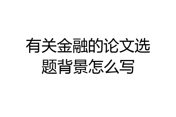 有关金融的论文选题背景怎么写