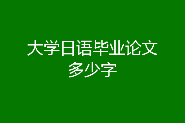 大学日语毕业论文多少字