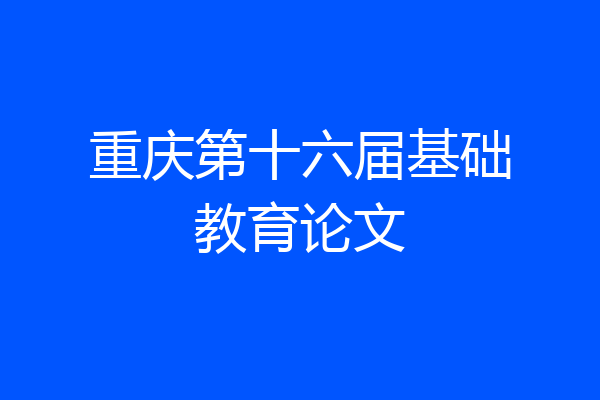 重庆第十六届基础教育论文